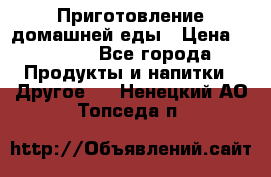 Приготовление домашней еды › Цена ­ 3 500 - Все города Продукты и напитки » Другое   . Ненецкий АО,Топседа п.